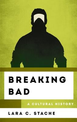 Breaking Bad: A Cultural History by Stache, Lara C.