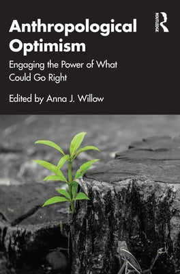 Anthropological Optimism: Engaging the Power of What Could Go Right by Willow, Anna J.