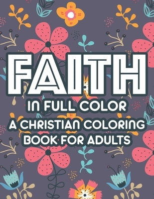 Faith In Full Color A Christian Coloring Book For Adults: Bible Verse Coloring Book For Women, Christian Faith-Building Coloring Pages For Relaxation by Designs, Sean Colby