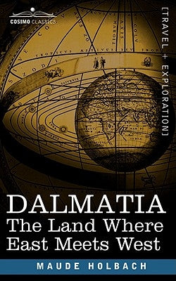 Dalmatia: The Land Where East Meets West by Holbach, Maude M.