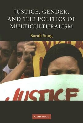 Justice, Gender, and the Politics of Multiculturalism by Song, Sarah