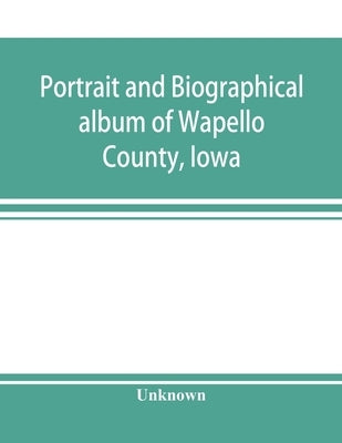 Portrait and biographical album of Wapello County, Iowa; containing full page portraits and biographical sketches of prominent and representative citi by Unknown