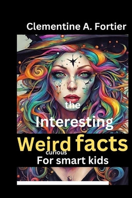 The Interesting weird fact For curious smart kids: Random 1250+ super mind blowing facts to learn more about science, Animal, history, pop culture, in by Fortier, Clementine A.