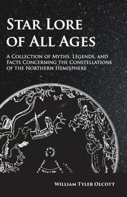 Star Lore of All Ages: A Collection of Myths, Legends, and Facts Concerning the Constellations of the Northern Hemisphere by Olcott, William Tyler