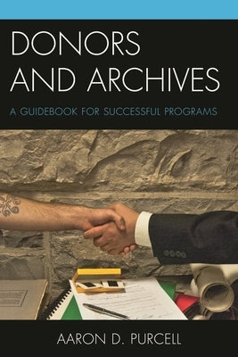 Donors and Archives: A Guidebook for Successful Programs by Purcell, Aaron D.