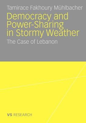 Democratisation and Power-Sharing in Stormy Weather: The Case of Lebanon by Fakhoury Mühlbacher, Tamirace
