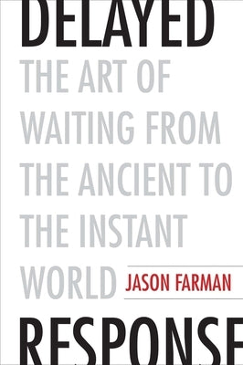 Delayed Response: The Art of Waiting from the Ancient to the Instant World by Farman, Jason