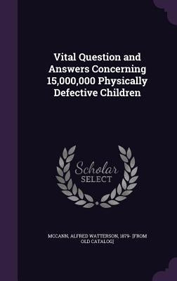 Vital Question and Answers Concerning 15,000,000 Physically Defective Children by McCann, Alfred Watterson