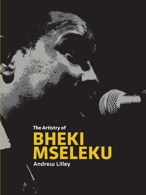 The Artistry of &#8232;Bheki Mseleku by Lilley, Andrew