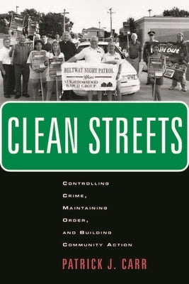 Clean Streets: Controlling Crime, Maintaining Order, and Building Community Activism by Carr, Patrick J.