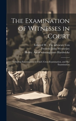 The Examination of Witnesses in Court [microform]: Including Examination in Chief, Cross-examination, and Re-examination by Wrottesley, Frederic John