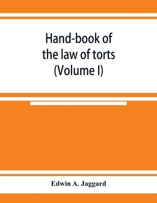 Hand-book of the law of torts (Volume I) by A. Jaggard, Edwin
