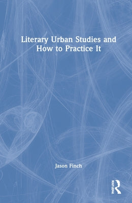 Literary Urban Studies and How to Practice It by Finch, Jason