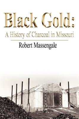 Black Gold: A History of Charcoal in Missouri by Massengale, Robert