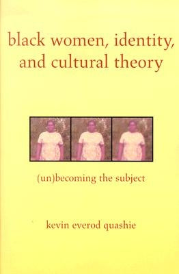 Black Women, Identity, and Cultural Theory: (Un)Becoming the Subject by Quashie, Kevin