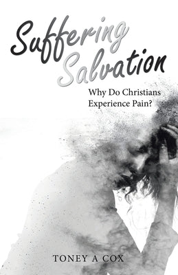 Suffering Salvation: Why Do Christians Experience Pain? by Cox, Toney A.