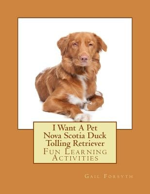 I Want A Pet Nova Scotia Duck Tolling Retriever: Fun Learning Activities by Forsyth, Gail