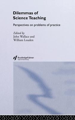 Dilemmas of Science Teaching: Perspectives on Problems of Practice by Wallace, John