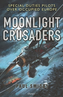 Moonlight Crusaders: Special Duties Pilots Over Occupied Europe by Smiddy, Paul