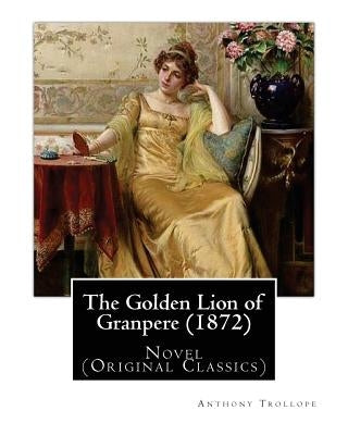 The Golden Lion of Granpere (1872), By: Anthony Trollope: Novel (Original Classics) by Trollope, Anthony
