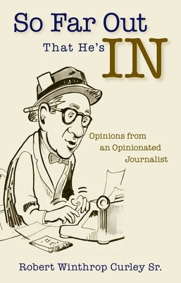 So Far Out That He's in: Opinions from an Opinionated Journalist by Curley, Robert Winthrop