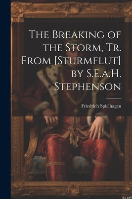 The Breaking of the Storm, Tr. From [Sturmflut] by S.E.a.H. Stephenson by Spielhagen, Friedrich