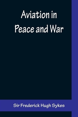 Aviation in Peace and War by Frederick Hugh Sykes