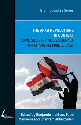 ISS 12 the Arab Revolutions in Context: Civil Society and Democracy in a Changing Middle East by Isakhan, Benjamin