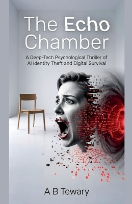 The Echo Chamber: A Deep-Tech Psychological Thriller of AI Identity Theft and Digital Survival by Tewary, A. B.