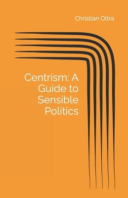 Centrism: A Guide to Sensible Politics. by Oltra, Christian