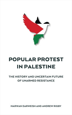 Popular Protest in Palestine: The Uncertain Future of Unarmed Resistance by Darweish, Marwan
