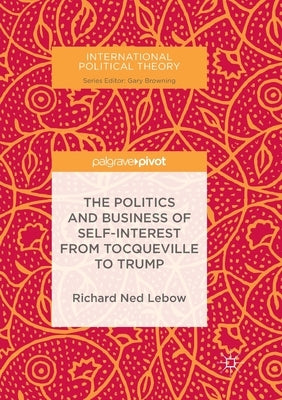 The Politics and Business of Self-Interest from Tocqueville to Trump by LeBow, Richard Ned