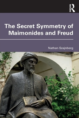 The Secret Symmetry of Maimonides and Freud by Szajnberg, Nathan