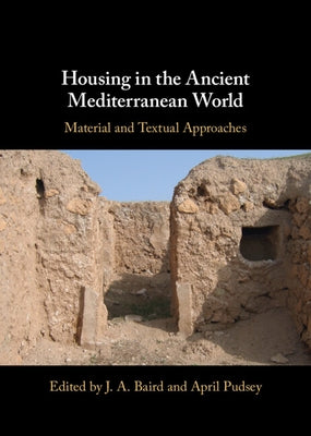 Housing in the Ancient Mediterranean World: Material and Textual Approaches by Baird, J. A.