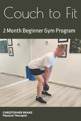 Couch to Fit: A Physical Therapist Desgined 2 Month Beginner Gym Program by Ottosen, Erik