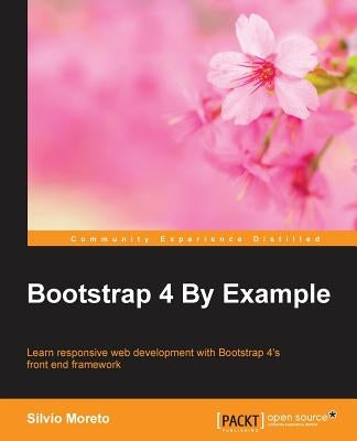 Bootstrap 4 By Example: Learn responsive web development with Bootstrap 4's front end framework by Moreto Pereira, Silvio