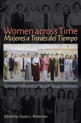 Women Across Time / Mujeres a Través del Tiempo: Sixteen Influential South Texas Women by Roberson, Susan L.