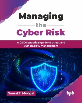 Managing the Cyber Risk: A CISO's practical guide to threat and vulnerability management (English Edition) by Mudgal, Saurabh