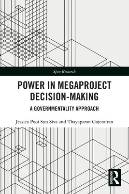 Power in Megaproject Decision-making: A Governmentality Approach by Siva, Jessica Pooi Sun