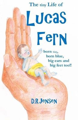 The tiny Life of Lucas Fern: born tiny, born blue, big ears, and big feet too!! by Jensen, Derek Ryan