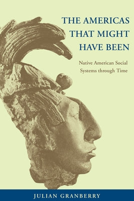 The Americas That Might Have Been: Native American Social Systems Through Time by Granberry, Julian