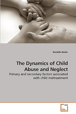 The Dynamics of Child Abuse and Neglect by Beahn, Danielle