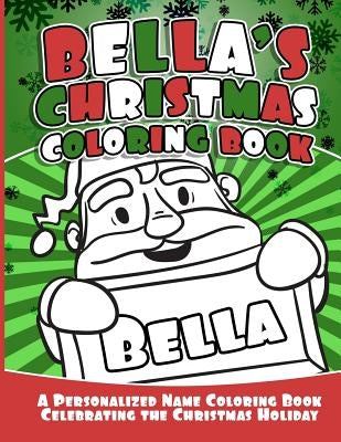 Bella's Christmas Coloring Book: A Personalized Name Coloring Book Celebrating the Christmas Holiday by Garcia, Debbie