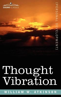 Thought Vibration Or, the Law of Attraction in the Thought World by Atkinson, William W.