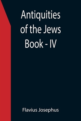 Antiquities of the Jews; Book - IV by Josephus, Flavius