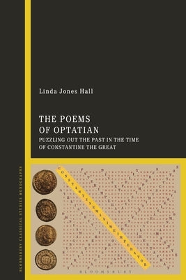 The Poems of Optatian: Puzzling out the Past in the Time of Constantine the Great by Hall, Linda Jones