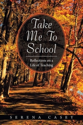 Take Me to School: Reflections on a Life of Teaching by Casey, Serena