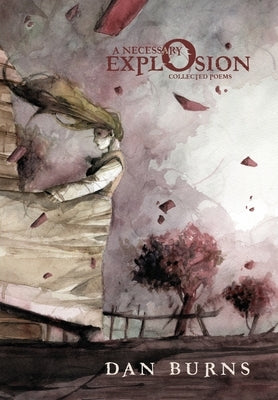 A Necessary Explosion: Collected Poems by Burns, Dan