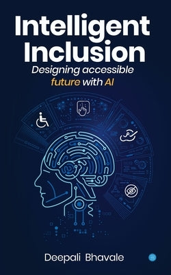 Intelligent Inclusion: Designing accessible future with AI by Bhavale, Deepali