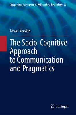 The Socio-Cognitive Approach to Communication and Pragmatics by Kecskes, Istvan
